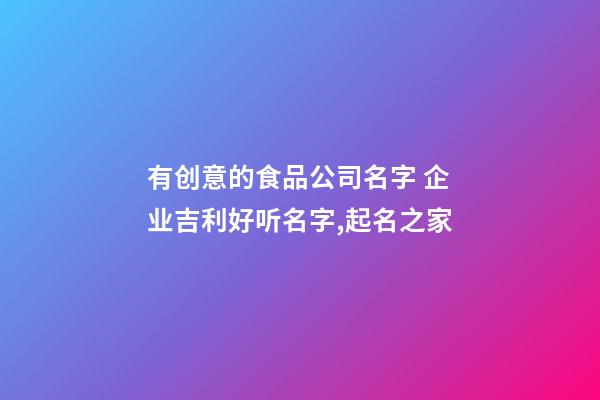 有创意的食品公司名字 企业吉利好听名字,起名之家-第1张-公司起名-玄机派